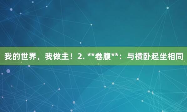 我的世界，我做主！2. **卷腹**：与横卧起坐相同